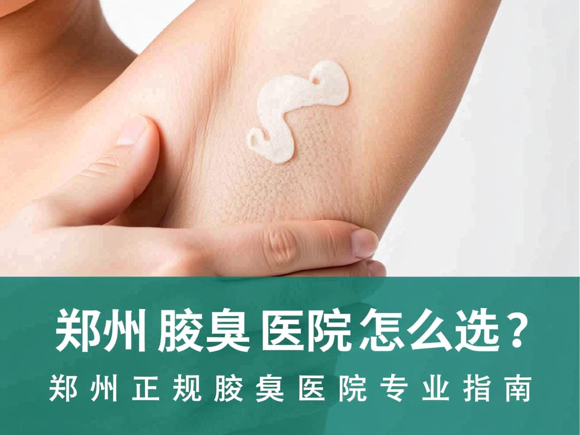 郑州腋臭医院怎么选？郑州正规腋臭医院专业指南