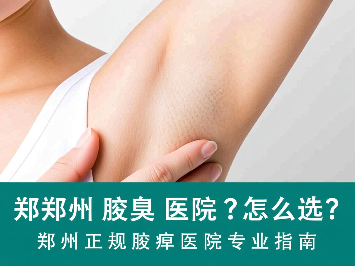 郑州腋臭医院怎么选？郑州正规腋臭医院专业指南