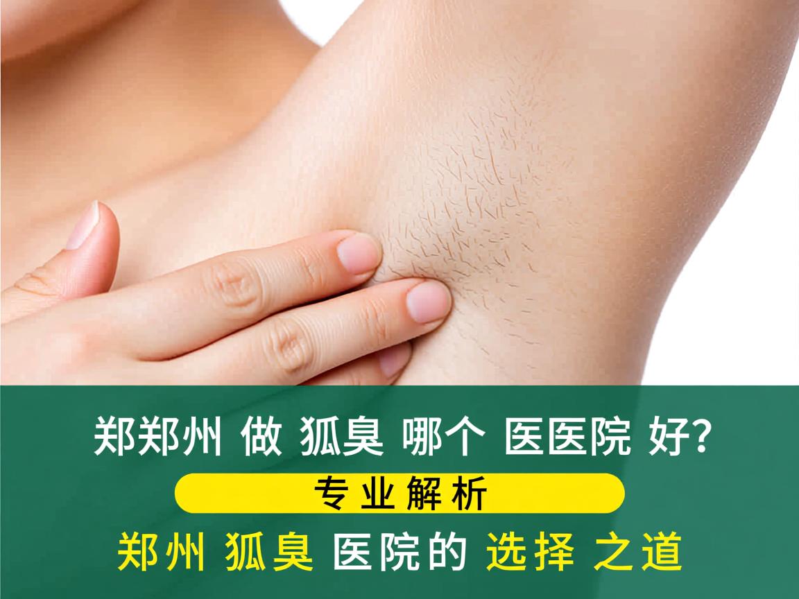 郑州做狐臭哪个医院好？专业解析郑州狐臭医院的选择之道
