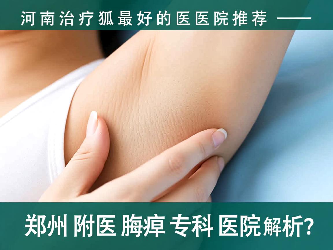 河南治疗狐臭最好的医院推荐—郑州附医腋臭专科医院解析