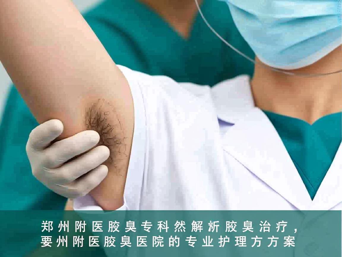 郑州附医腋臭专科解析腋臭治疗，郑州附医腋臭医院的专业护理方案