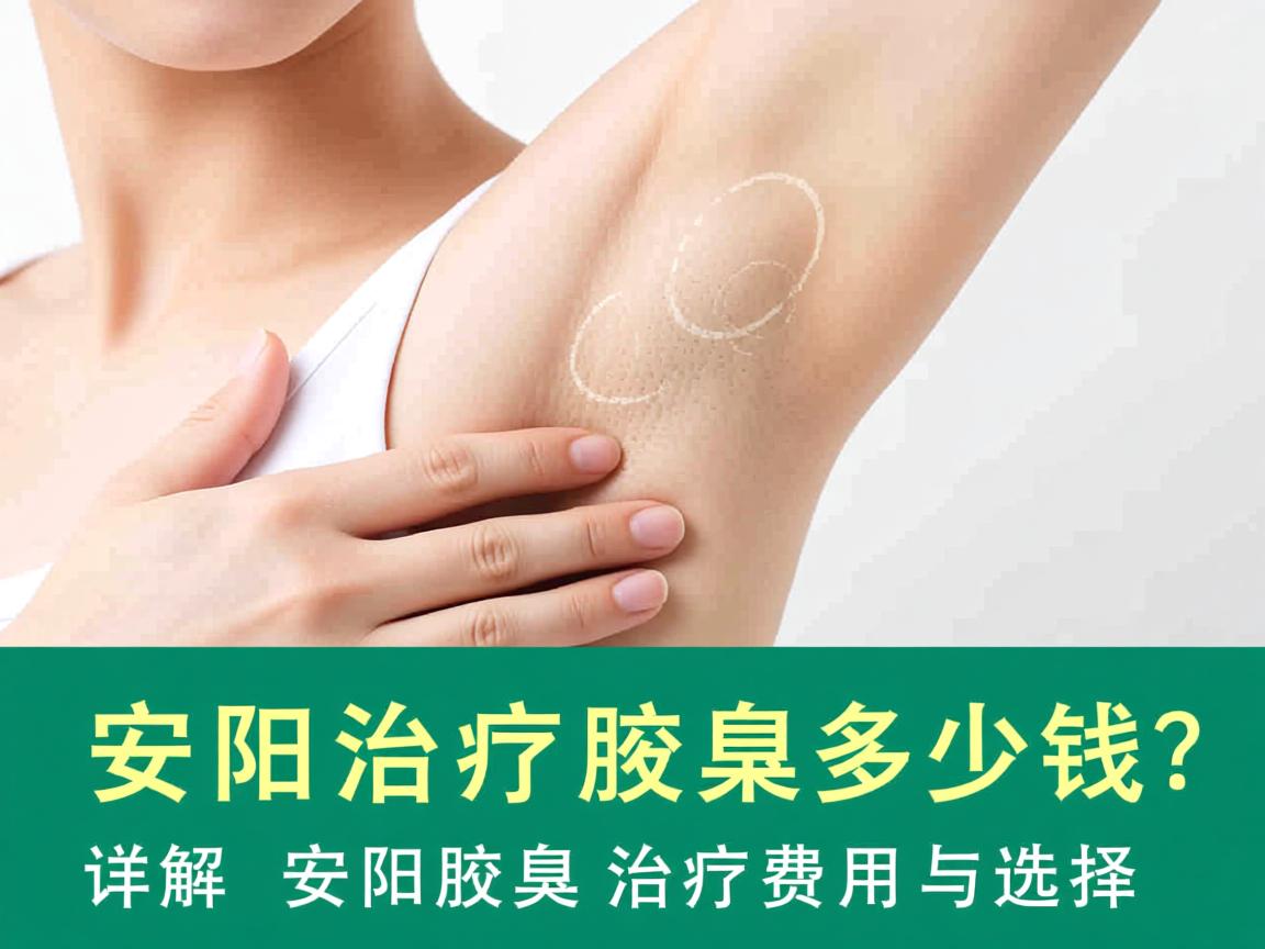 安阳治疗腋臭多少钱？详解安阳腋臭治疗费用与选择