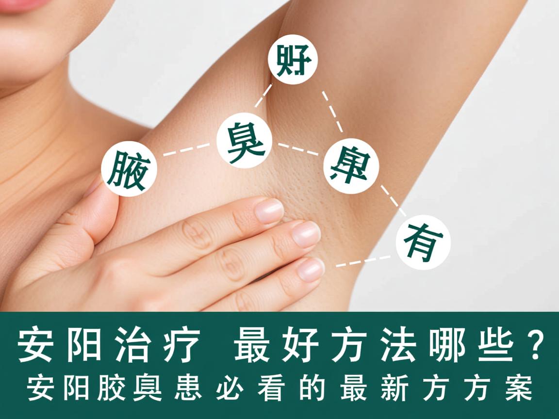 安阳治疗腋臭的最好方法有哪些？安阳腋臭患者必看的最新方案