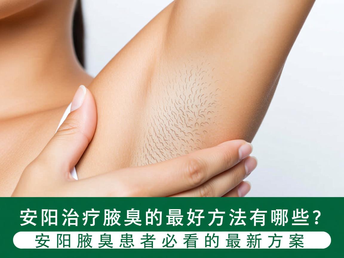 安阳治疗腋臭的最好方法有哪些？安阳腋臭患者必看的最新方案