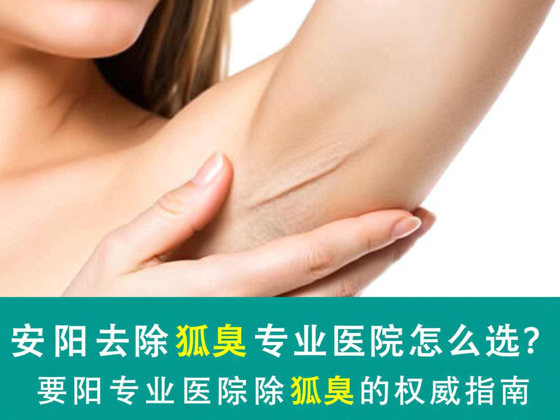 安阳去除狐臭专业医院怎么选？安阳专业医院除狐臭的权威指南