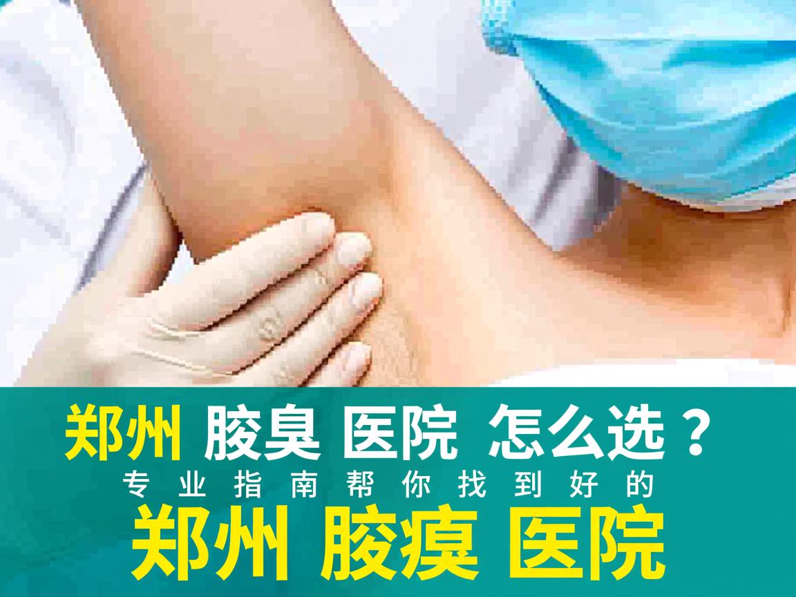 郑州腋臭医院怎么选？专业指南帮你找到好的郑州腋臭医院
