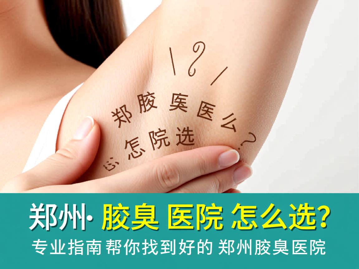 郑州腋臭医院怎么选？专业指南帮你找到好的郑州腋臭医院