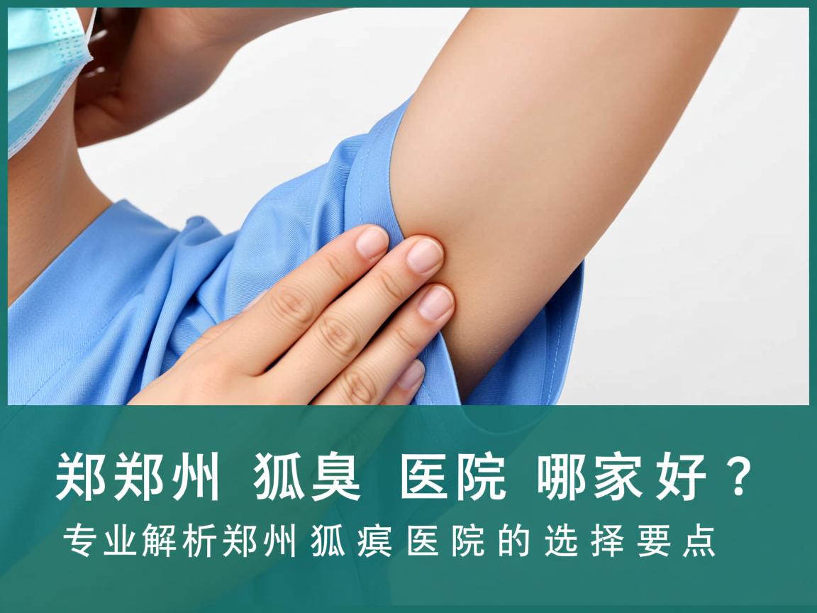 郑州狐臭医院哪家好？专业解析郑州狐臭医院的选择要点