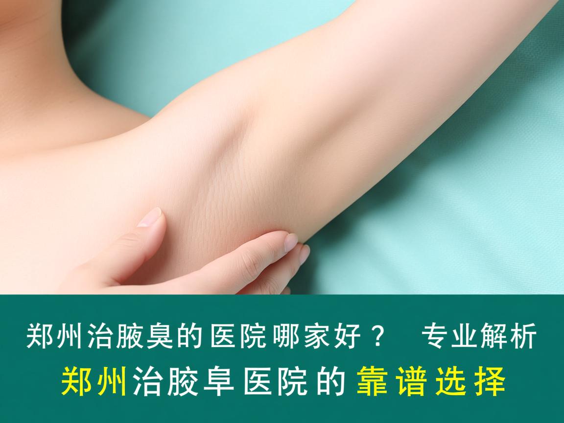 郑州治腋臭的医院哪家好？专业解析郑州治腋臭医院的靠谱选择