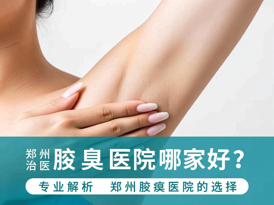 郑州治腋臭医院哪家好？专业解析郑州腋臭医院的选择