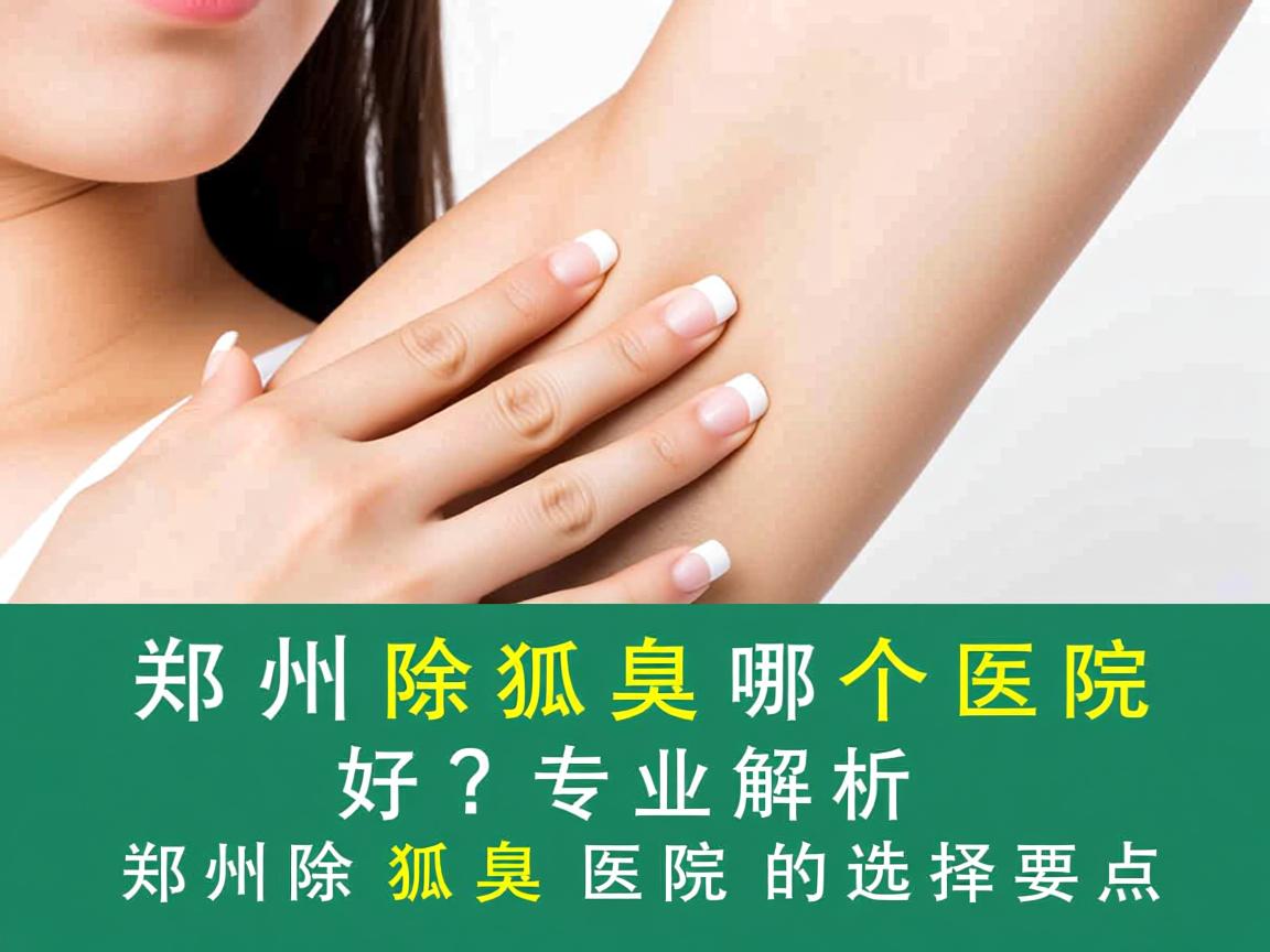 郑州除狐臭哪个医院好?专业解析郑州除狐臭医院的选择要点 郑州除狐臭哪个医院好?专业解析郑州除狐臭医院的选择要点
