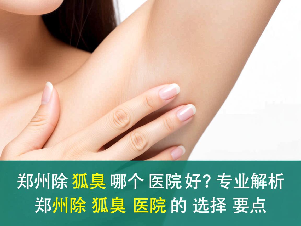 郑州除狐臭哪个医院好?专业解析郑州除狐臭医院的选择要点 郑州除狐臭哪个医院好?专业解析郑州除狐臭医院的选择要点
