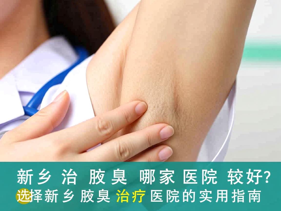 新乡治疗腋臭哪家医院较好?选择新乡腋臭治疗医院的实用指南 新乡治疗腋臭哪家医院较好?选择新乡腋臭治疗医院的实用指南