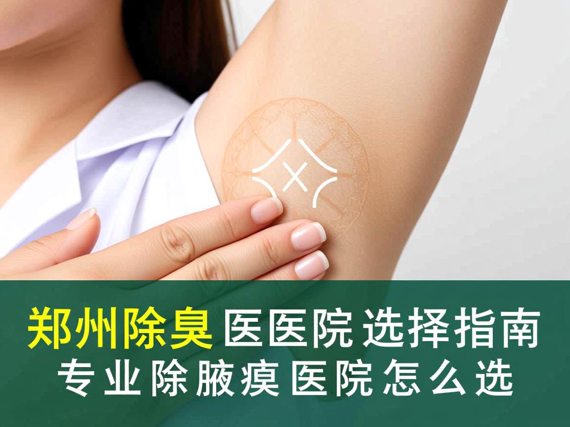 郑州除腋臭医院选择指南,专业除腋臭医院怎么选 郑州除腋臭医院选择指南,专业除腋臭医院怎么选
