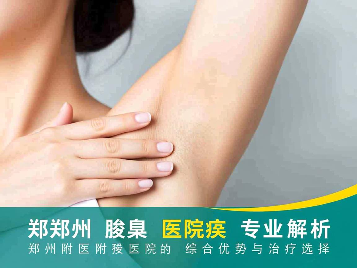 郑州腋臭医院专业解析，郑州附医腋臭医院的综合优势与治疗选择