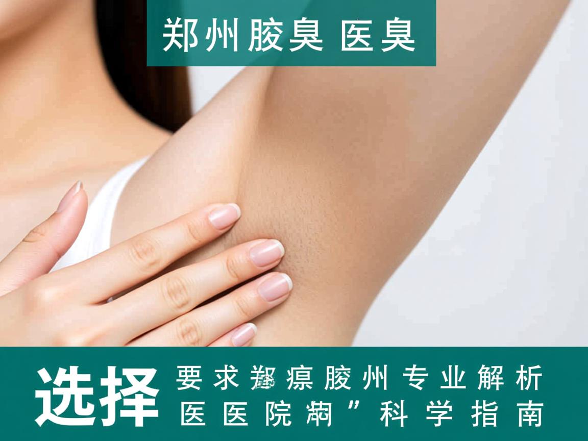 郑州腋臭医院专业解析,选择郑州腋臭医院的科学指南 郑州腋臭医院专业解析,选择郑州腋臭医院的科学指南