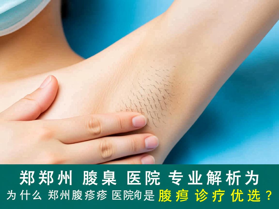 郑州腋臭医院专业解析,为什么郑州腋臭医院是腋臭诊疗优选? 郑州腋臭医院专业解析,为什么郑州腋臭医院是腋臭诊疗优选?