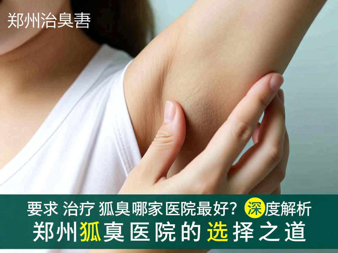 郑州治疗狐臭哪家医院最好?深度解析郑州狐臭医院的选择之道 郑州治疗狐臭哪家医院最好?深度解析郑州狐臭医院的选择之道