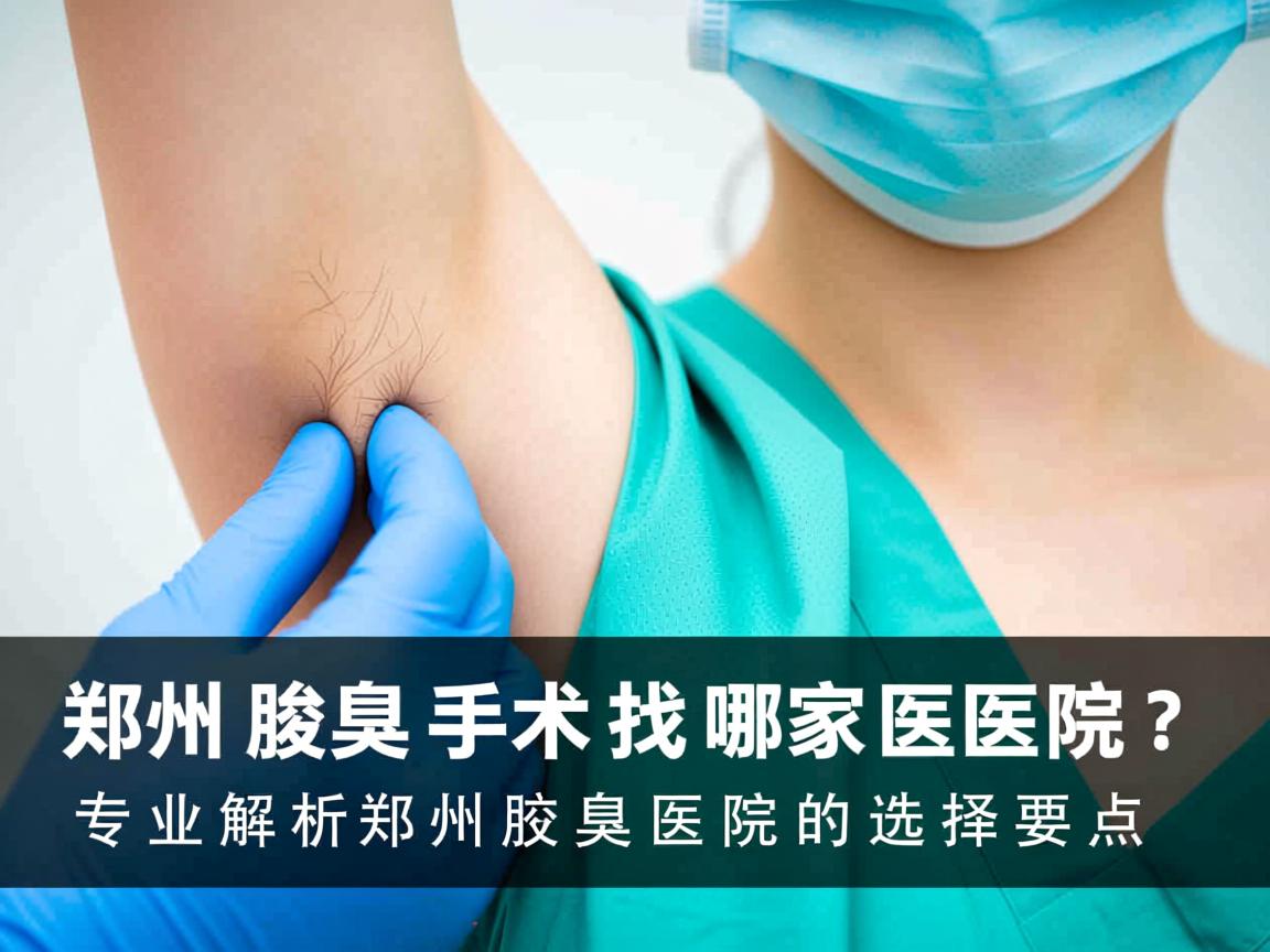 郑州腋臭手术找哪家医院?专业解析郑州腋臭医院的选择要点 郑州腋臭手术找哪家医院?专业解析郑州腋臭医院的选择要点