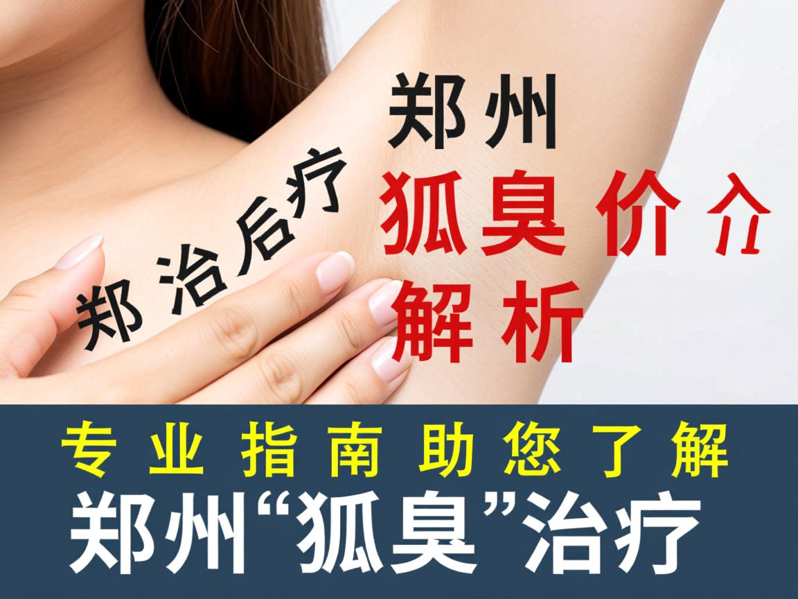 郑州治疗狐臭价格解析，专业指南助您了解郑州狐臭治疗