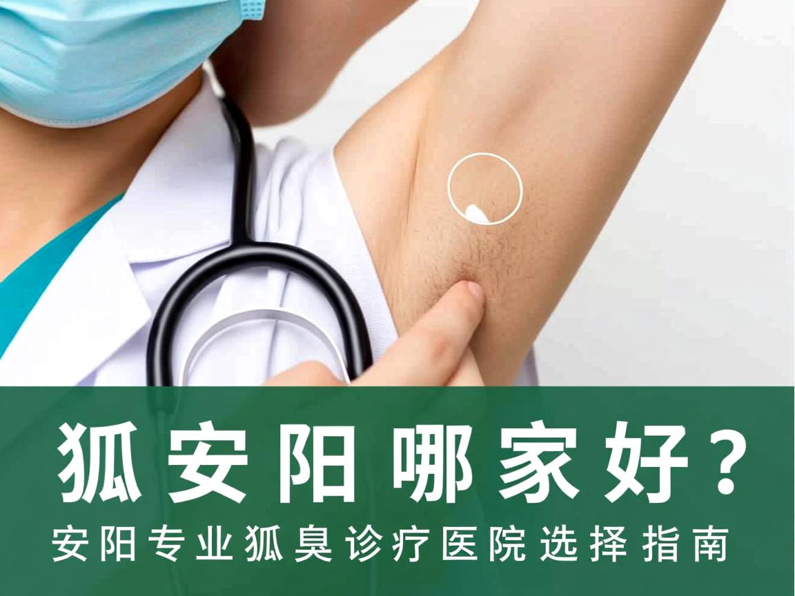 狐臭安阳哪家好?安阳专业狐臭诊疗医院选择指南 狐臭安阳哪家好?安阳专业狐臭诊疗医院选择指南