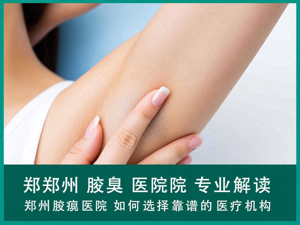 郑州腋臭医院专业解读，郑州腋臭医院如何选择靠谱的医疗机构