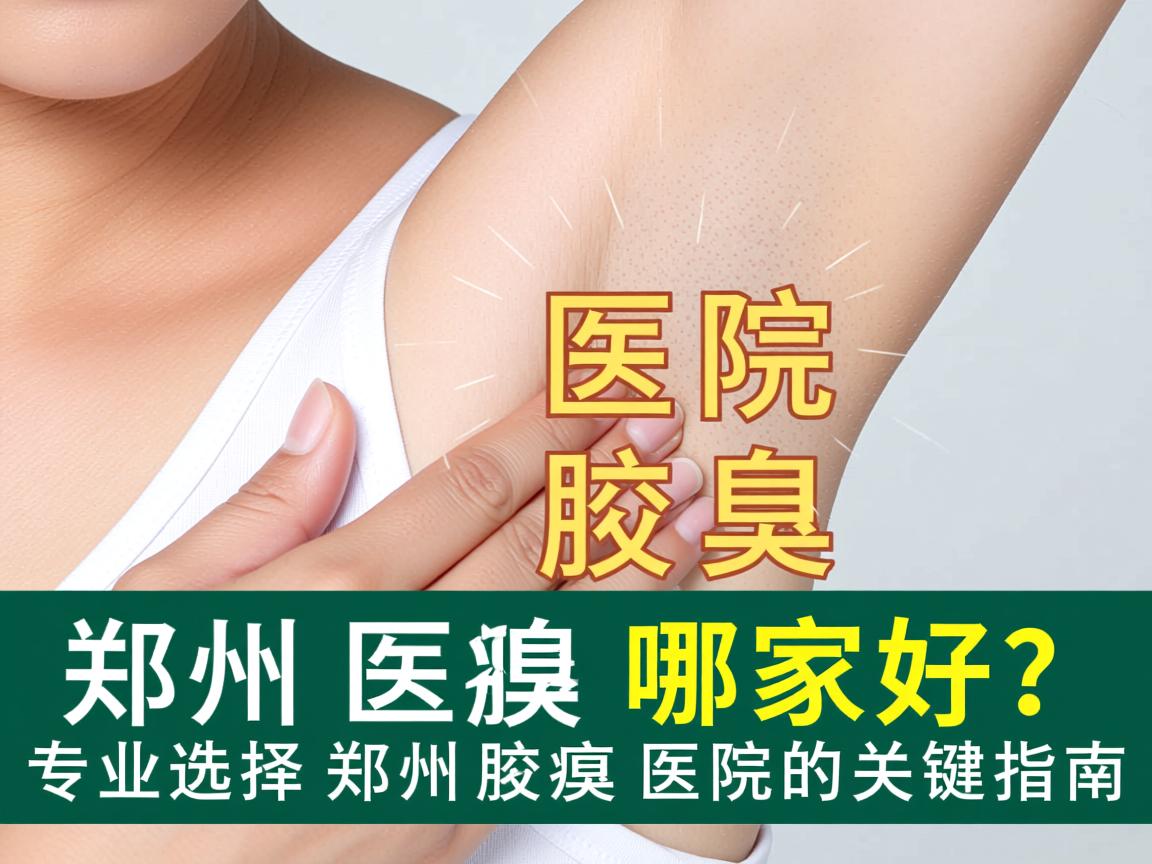 郑州腋臭医院哪家好?专业选择郑州腋臭医院的关键指南 郑州腋臭医院哪家好?专业选择郑州腋臭医院的关键指南