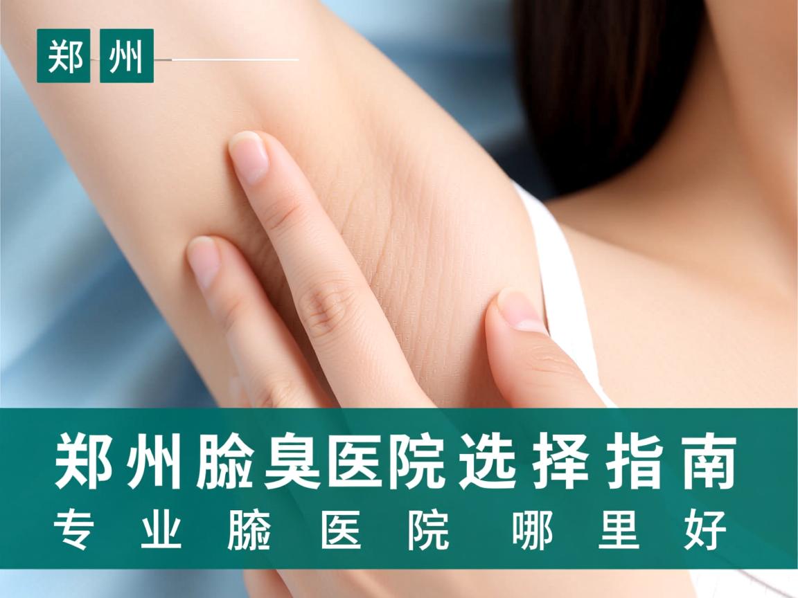 郑州腋臭医院选择指南,专业腋臭医院哪里好 郑州腋臭医院选择指南,专业腋臭医院哪里好