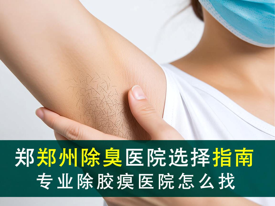 郑州除腋臭医院选择指南,专业除腋臭医院怎么找 郑州除腋臭医院选择指南,专业除腋臭医院怎么找