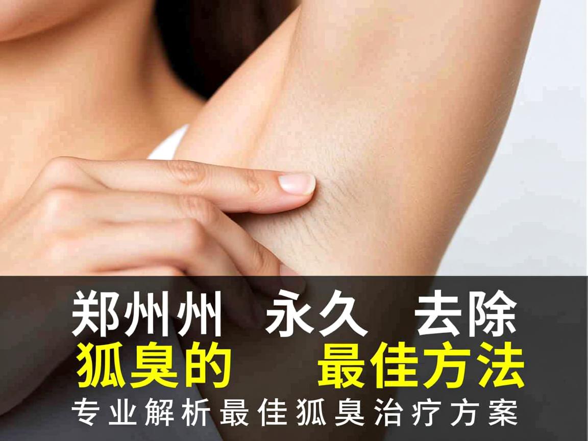郑州永久去除狐臭的最佳方法，专业解析最佳狐臭治疗方案