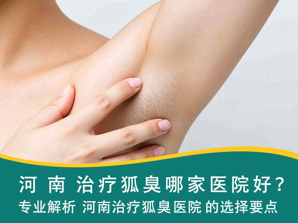 河南治疗狐臭哪家医院好?专业解析河南治疗狐臭医院的选择要点 河南治疗狐臭哪家医院好?专业解析河南治疗狐臭医院的选择要点