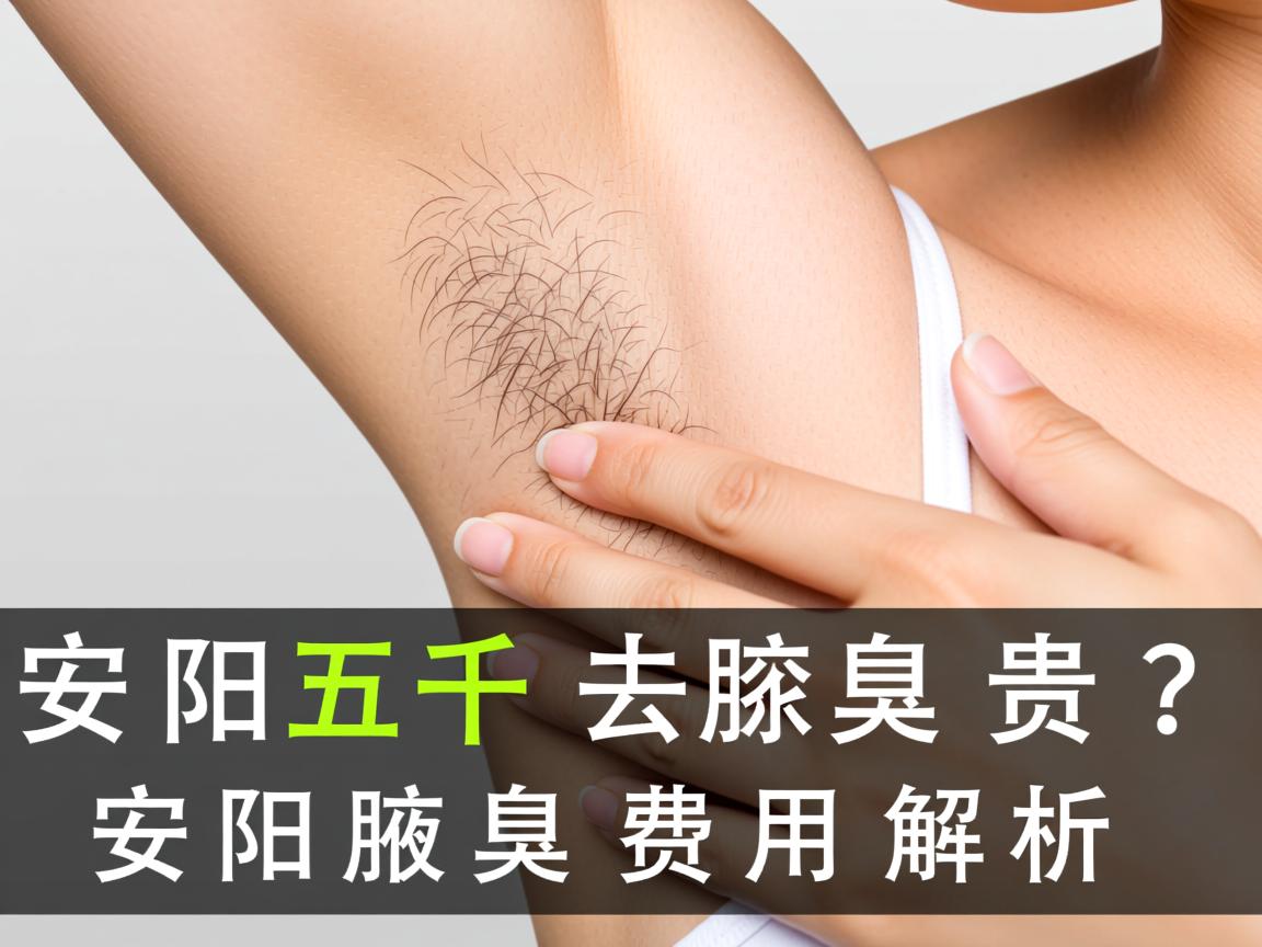 安阳五千去除腋臭贵吗?安阳腋臭费用解析 安阳五千去除腋臭贵吗?安阳腋臭费用解析
