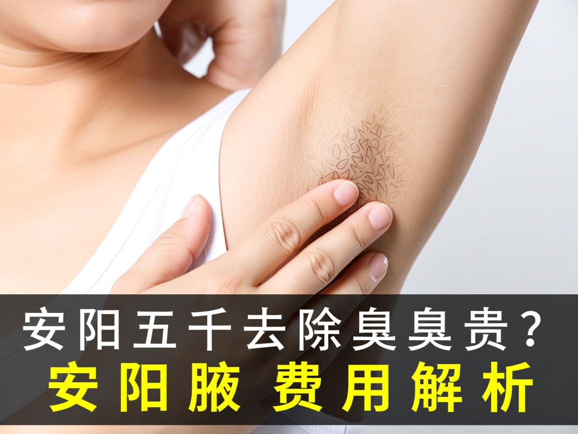 安阳五千去除腋臭贵吗?安阳腋臭费用解析 安阳五千去除腋臭贵吗?安阳腋臭费用解析