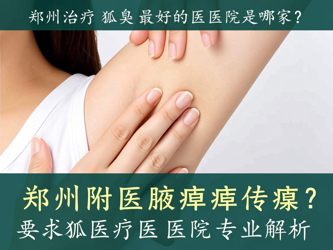 郑州治疗狐臭最好的医院是哪家?郑州附医腋臭医院专业解析 郑州治疗狐臭最好的医院是哪家?郑州附医腋臭医院专业解析