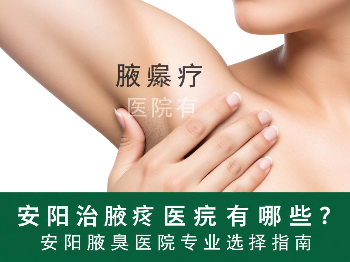 安阳治疗腋臭医院有哪些?安阳腋臭医院专业选择指南 安阳治疗腋臭医院有哪些?安阳腋臭医院专业选择指南