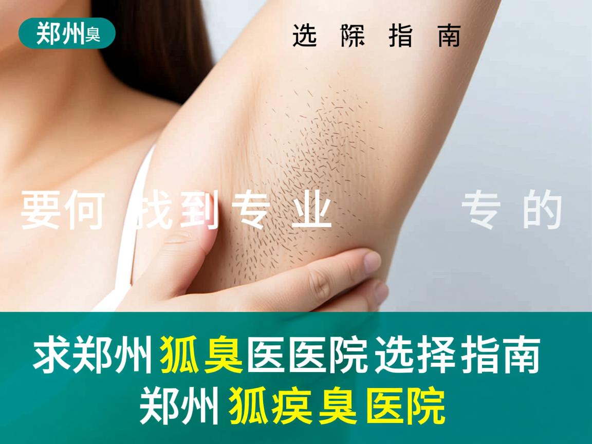 郑州狐臭医院选择指南,如何找到专业的郑州狐臭医院 郑州狐臭医院选择指南,如何找到专业的郑州狐臭医院