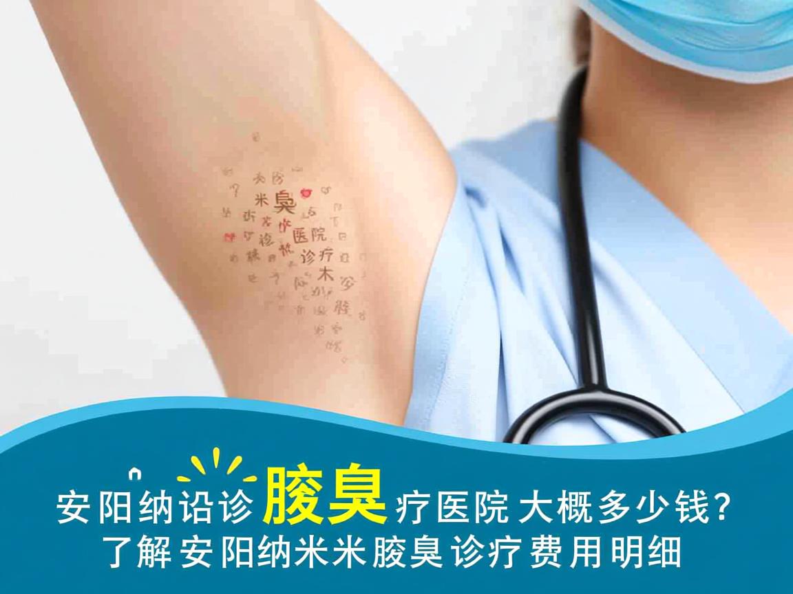 安阳纳米腋臭诊疗医院大概多少钱？了解安阳纳米腋臭诊疗费用明细