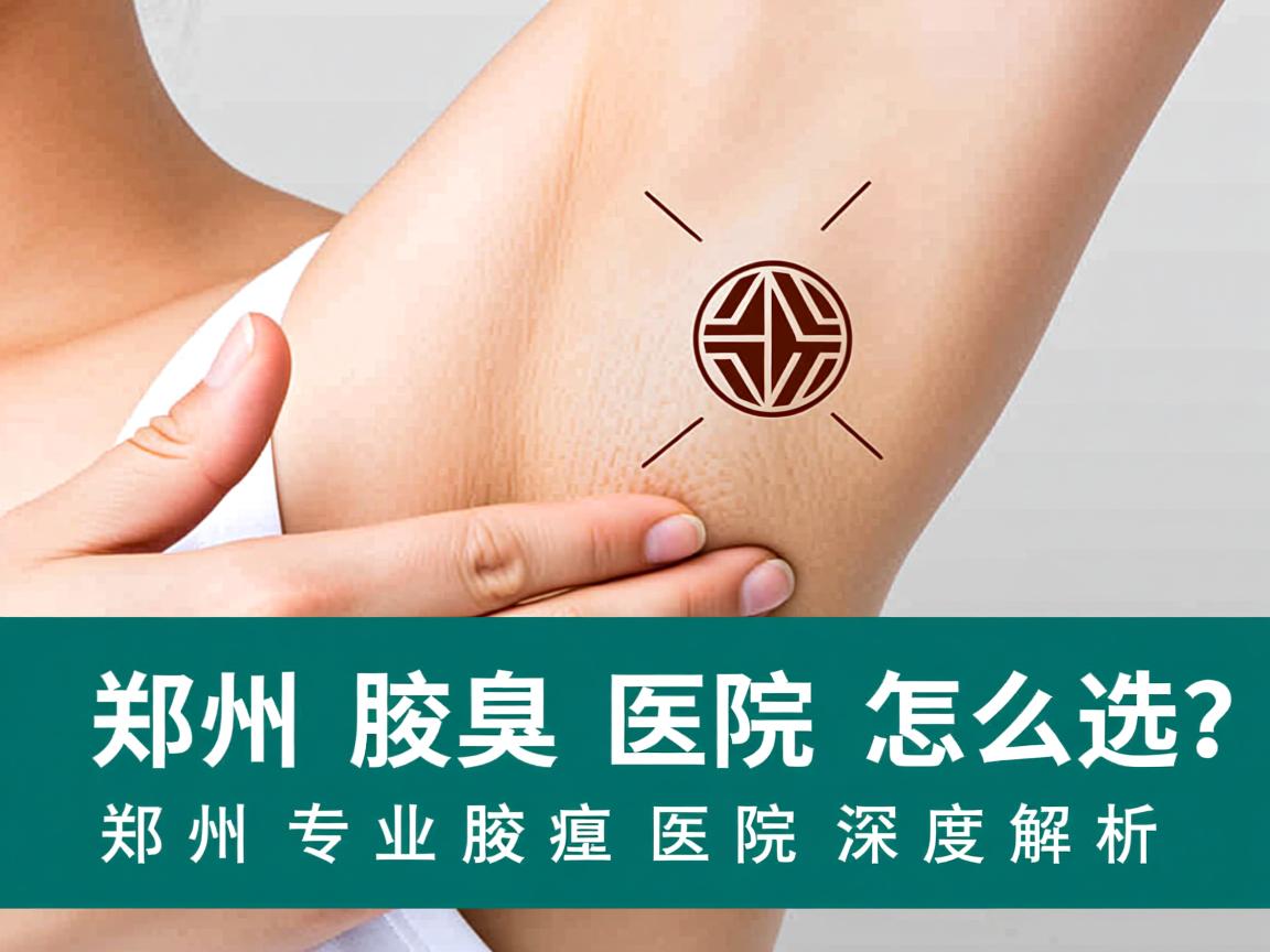 郑州腋臭医院怎么选？郑州专业腋臭医院深度解析
