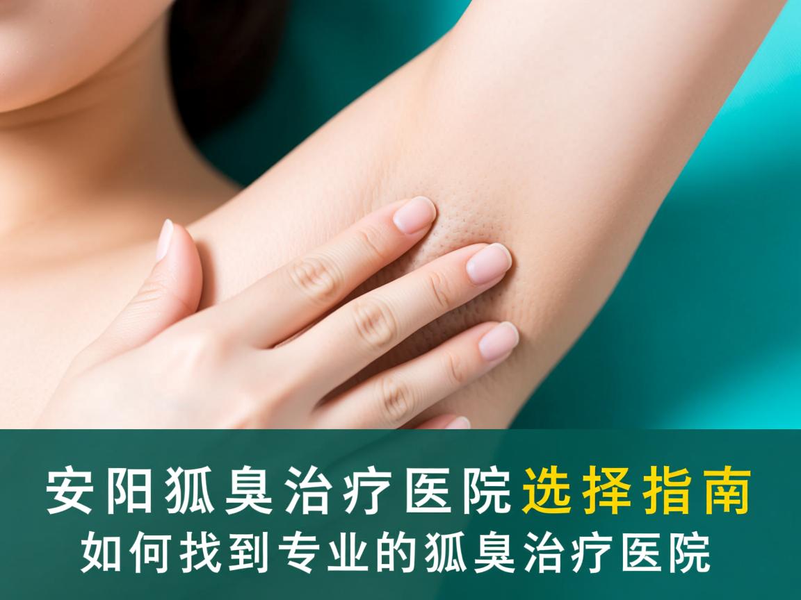 安阳狐臭治疗医院选择指南，如何找到专业的狐臭治疗医院