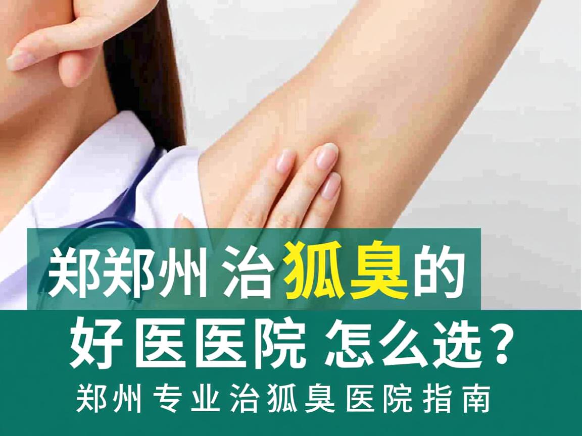 郑州治狐臭的好医院怎么选?郑州专业治狐臭医院指南 郑州治狐臭的好医院怎么选?郑州专业治狐臭医院指南