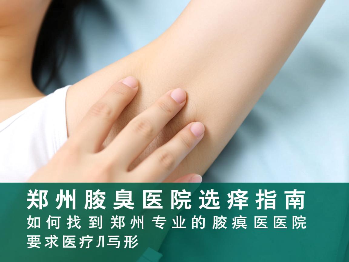 郑州腋臭医院选择指南，如何找到郑州专业的腋臭医院