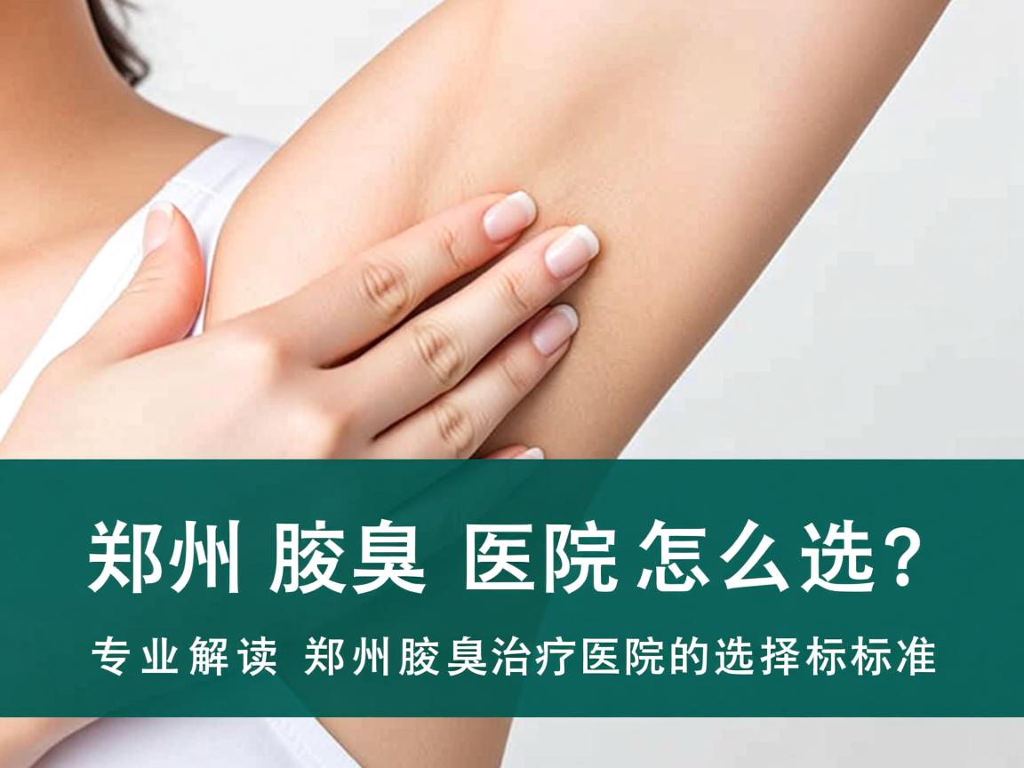 郑州腋臭医院怎么选?专业解读郑州腋臭治疗医院的选择标准 郑州腋臭医院怎么选?专业解读郑州腋臭治疗医院的选择标准