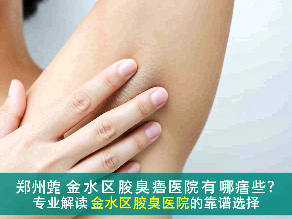 郑州金水区腋臭医院有哪些？专业解读金水区腋臭医院的靠谱选择