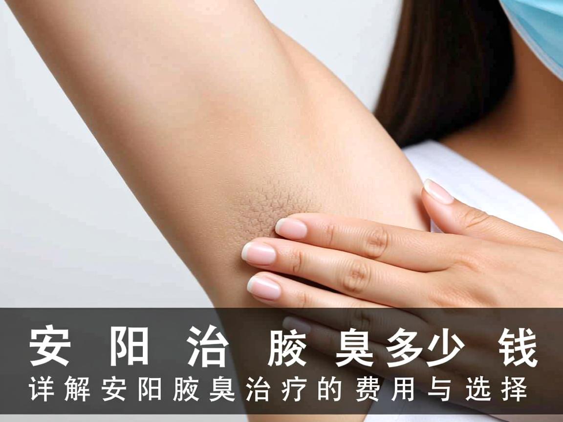安阳治疗腋臭多少钱，详解安阳腋臭治疗的费用与选择