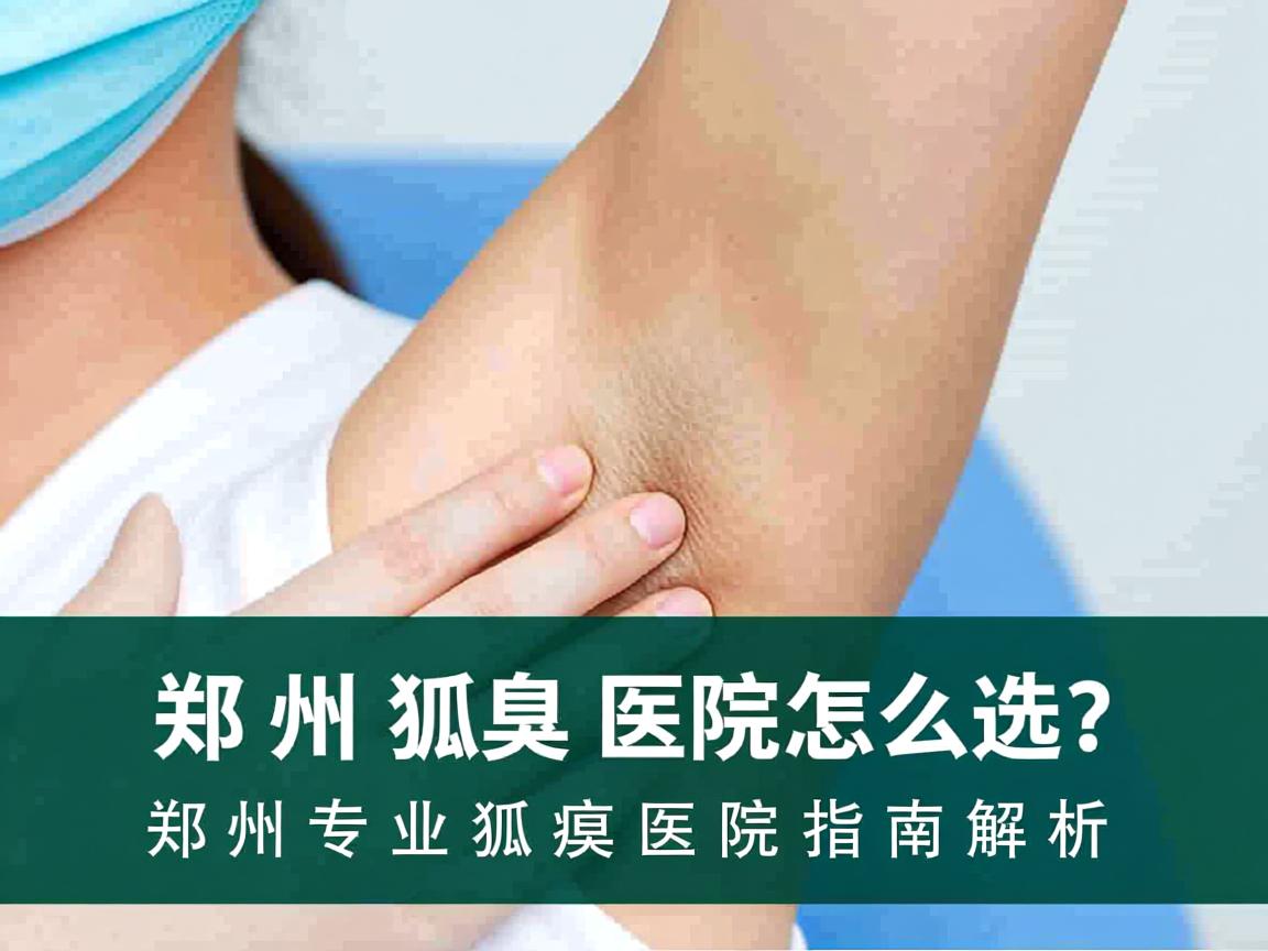 郑州狐臭医院怎么选?郑州专业狐臭医院指南解析 郑州狐臭医院怎么选?郑州专业狐臭医院指南解析