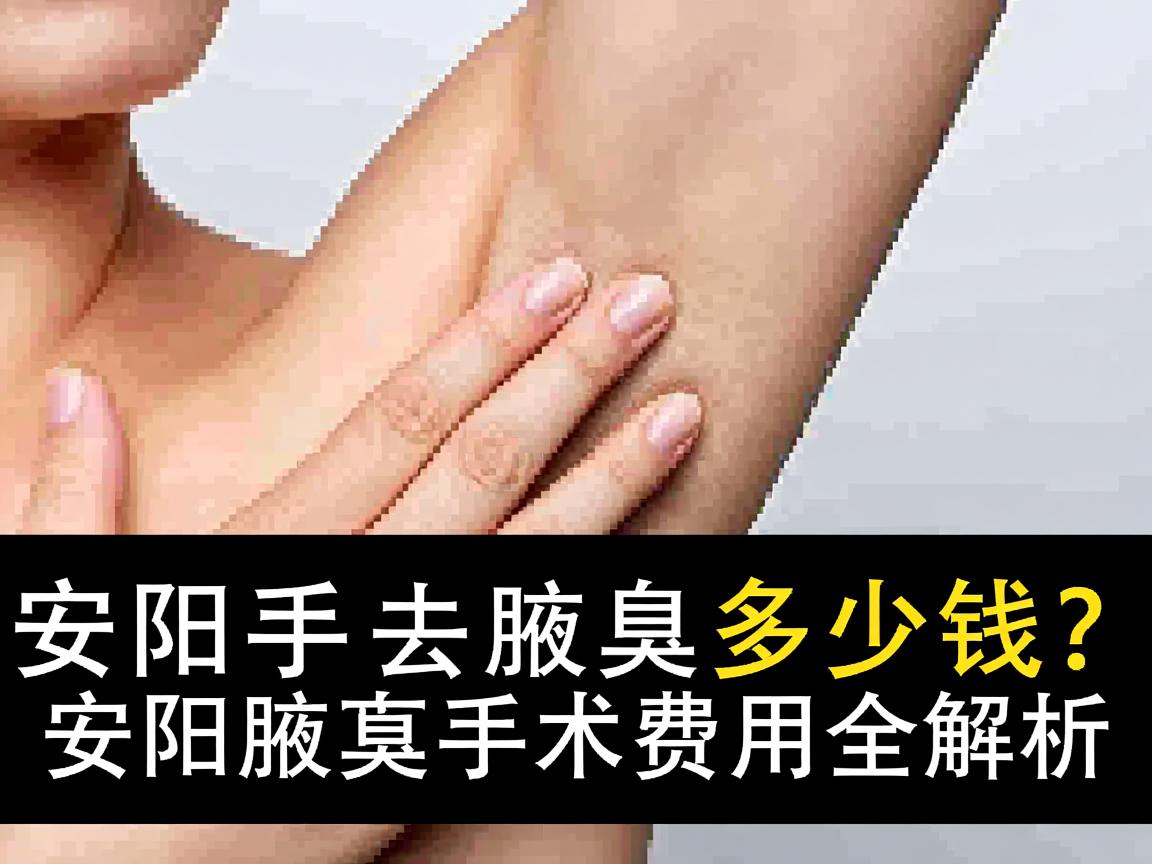 安阳手术去腋臭多少钱？安阳腋臭手术费用全解析