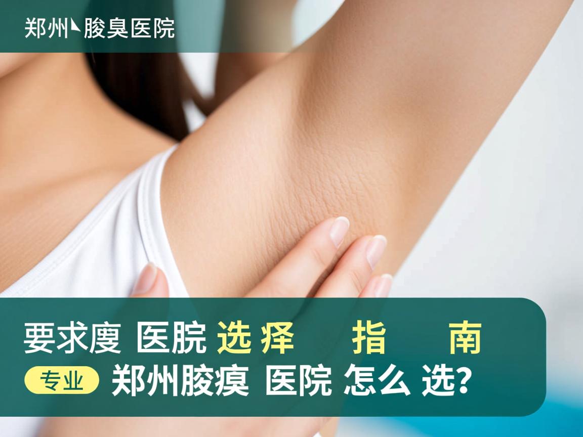 郑州腋臭医院选择指南，专业郑州腋臭医院怎么选？