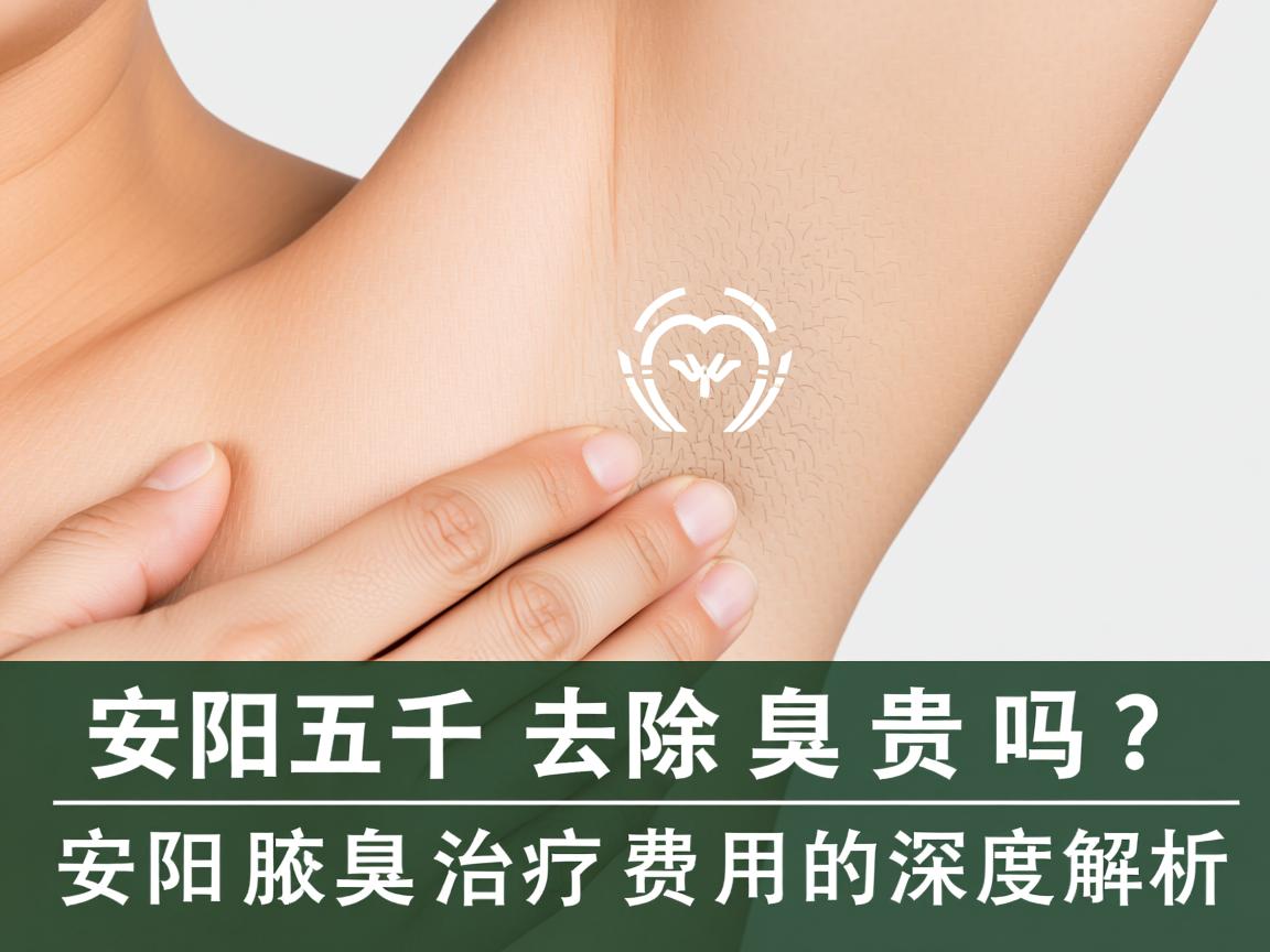 安阳五千去除腋臭贵吗？关于安阳腋臭治疗费用的深度解析