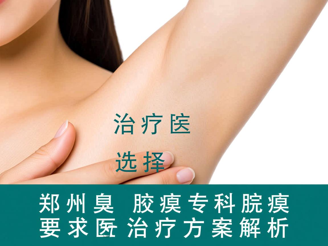 腋臭治疗选择，郑州腋臭专科医院的腋臭治疗方案解析