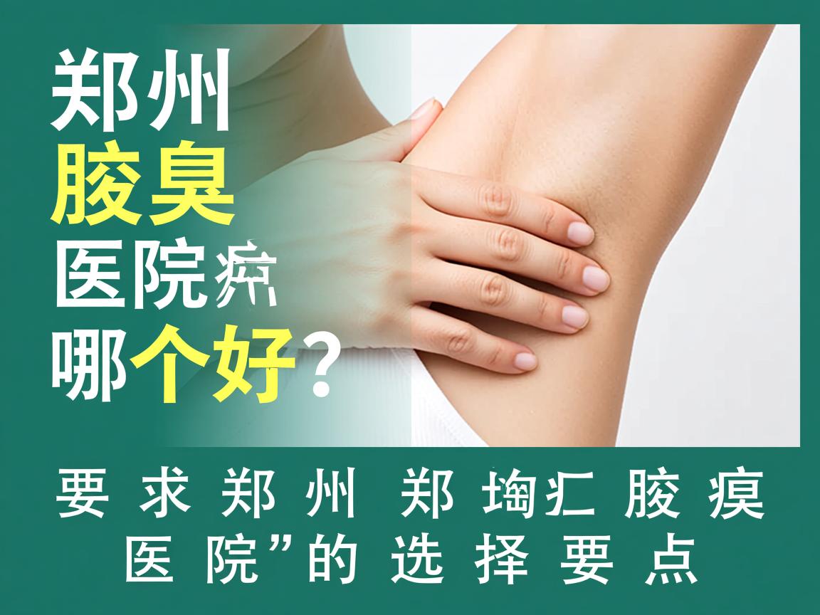 郑州腋臭医院哪个好？深度解析郑州腋臭医院的选择要点